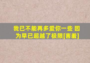 我已不能再多爱你一些 因为早已超越了极限[害羞]